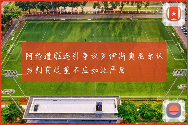 阿伦遭驱逐引争议罗伊斯奥尼尔认为判罚过重不应如此严厉