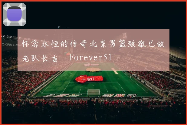 怀念永恒的传奇北京男篮致敬已故老队长吉喆Forever51