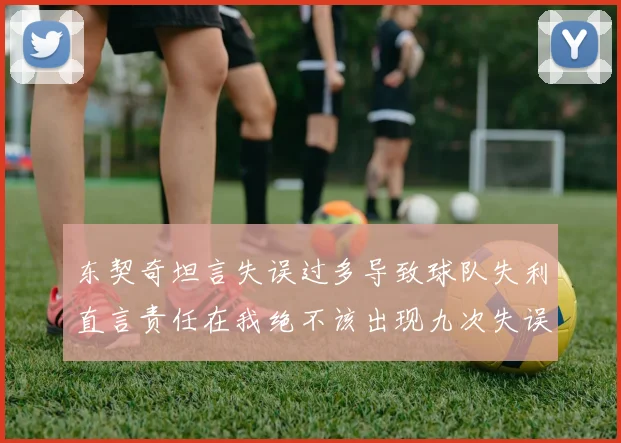 东契奇坦言失误过多导致球队失利直言责任在我绝不该出现九次失误