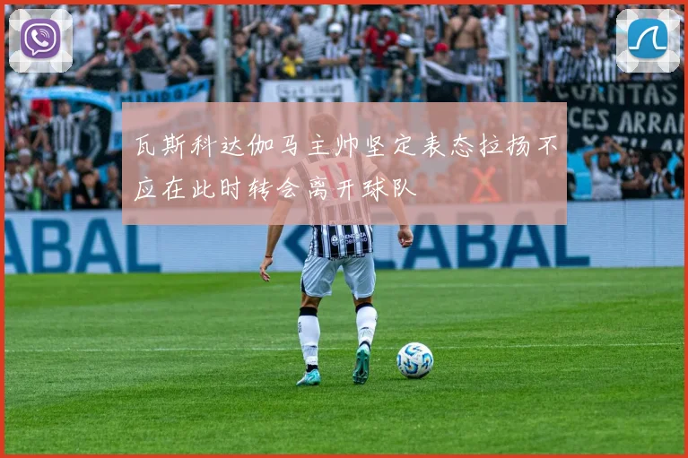 瓦斯科达伽马主帅坚定表态拉扬不应在此时转会离开球队