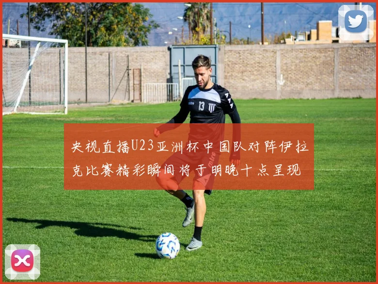 央视直播U23亚洲杯中国队对阵伊拉克比赛精彩瞬间将于明晚十点呈现