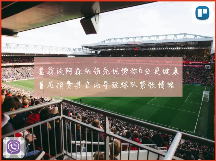 基翁谈阿森纳领先优势称6分更健康鲁尼指责其言论导致球队紧张情绪