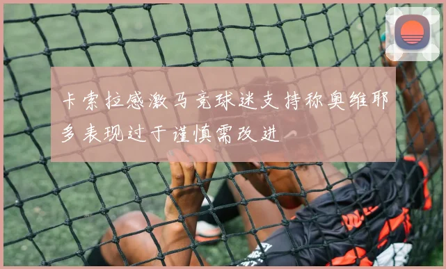 卡索拉感激马竞球迷支持称奥维耶多表现过于谨慎需改进