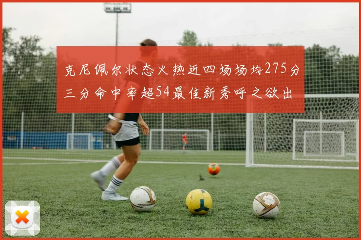 克尼佩尔状态火热近四场场均275分三分命中率超54最佳新秀呼之欲出