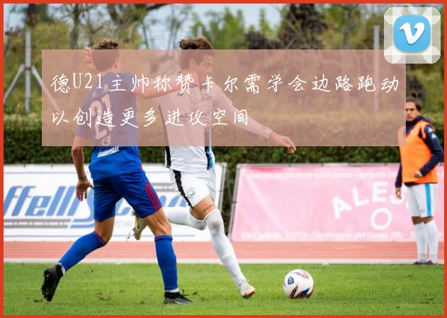 德U21主帅称赞卡尔需学会边路跑动以创造更多进攻空间