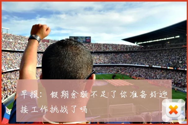 早报：假期余额不足了你准备好迎接工作挑战了吗